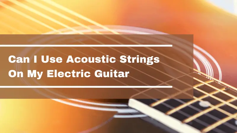 Can I Use Acoustic Strings On My Electric Guitar