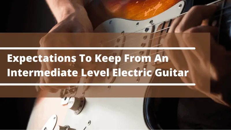 What To Expect From An Intermediate Level Electric Guitar