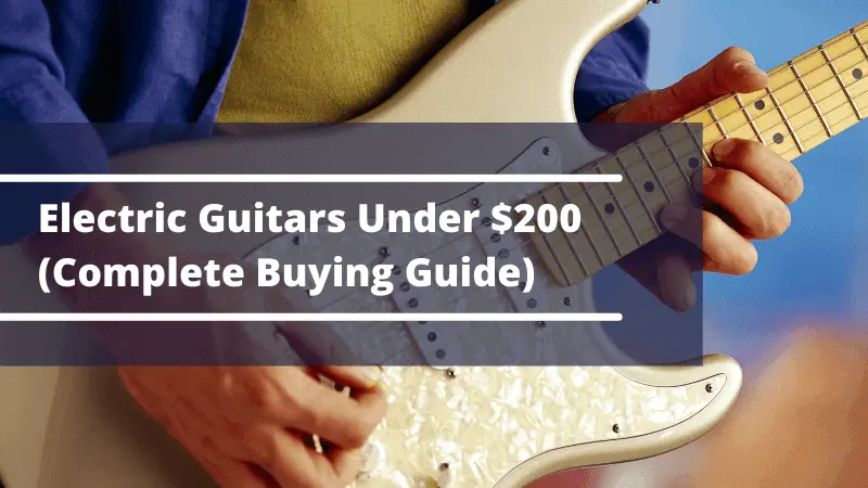 Complete Buying Guide For Electric Guitars Under $200