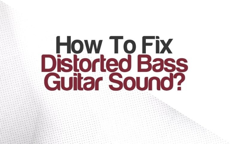 Why Does My Bass Guitar Sound Distorted